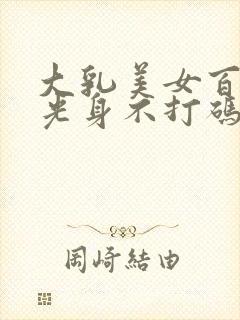 大乳美女百分百光身不打码