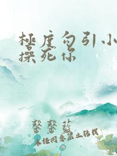 极度勾引小骚货操死你