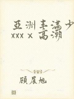 亚洲丰满少妇xxxxⅹ高潮