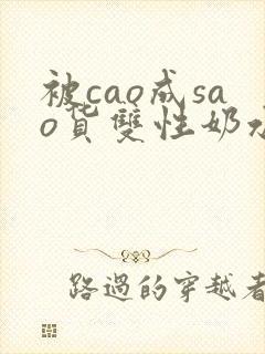 被cao成sao货双性奶水