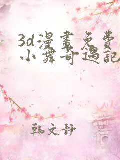 3d漫画免费看小舞奇遇记手游