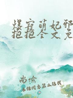 爆宠萌妃邪帝要抱抱全文免费阅读