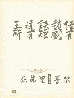 王道铁赵佳演的所有短剧有哪些