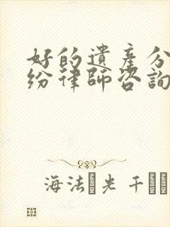 好的遗产分割纠纷律师咨询