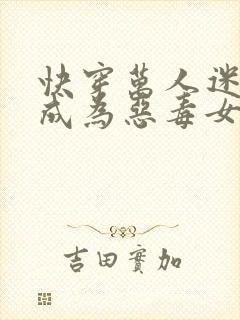 快穿万人迷努力成为恶毒女配