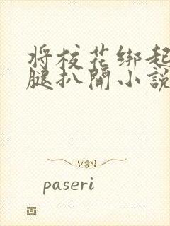 将校花绑起来双腿扒开小说