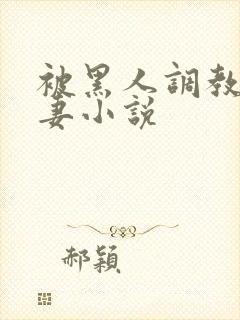 被黑人调教的娇妻小说