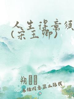 人生得意须纵欢(宋玉卿)