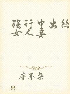 强行中出丝袜熟女人妻