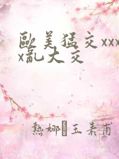 欧美猛交xxxx乱大交