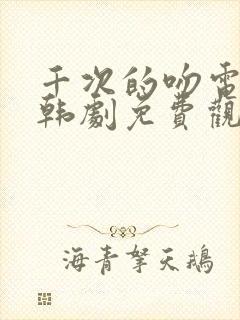 千次的吻电视剧韩剧免费观看全集