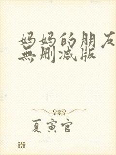 妈妈的朋友在线无删减版