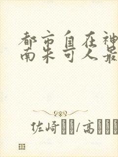 都市自在神医陈南朱可人最新更新章节下载