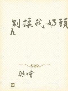 别揉我奶头啊嗯h