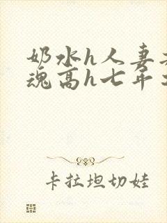 奶水h人妻共销魂高h七年之痒