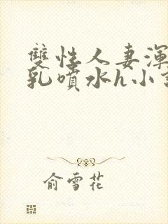 双性人妻浑圆大乳喷水h小说