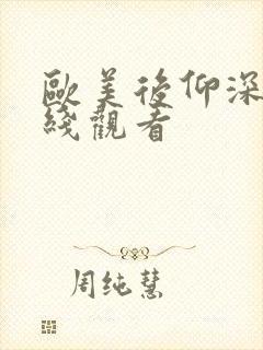 欧美后仰深喉在线观看