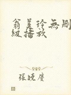 翁美玲无删减三级播放