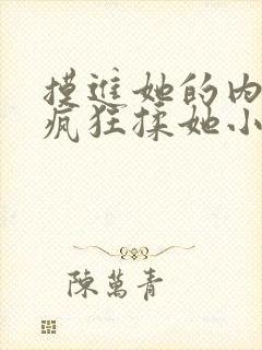 摸进她的内裤里疯狂揉她小说