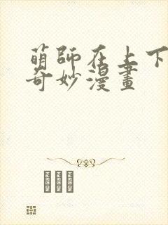 萌师在上下拉式奇妙漫画