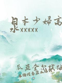 日本少妇高潮喷水xxxxx