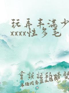 玩弄丰满少妇xxxxx性多毛