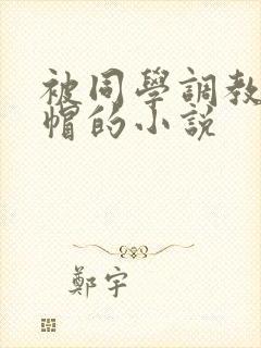 被同学调教成绿帽的小说