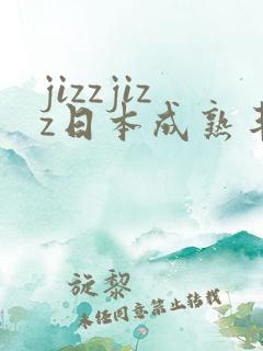 jizzjizz日本成熟丰满