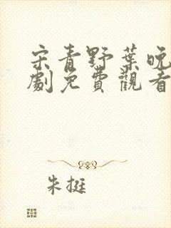 宋青野叶晚舟短剧免费观看