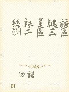 丝袜美腿诱惑亚洲二区三区