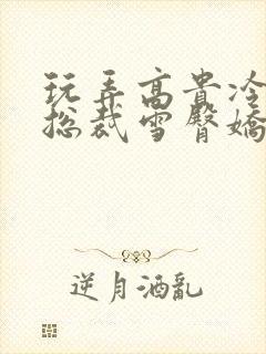 玩弄高贵冷艳女总裁雪臀娇喘小说下