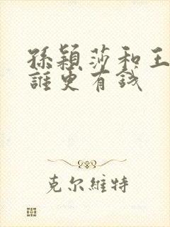 孙颖莎和王楚钦谁更有钱