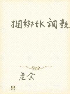 捆绑tk调教文