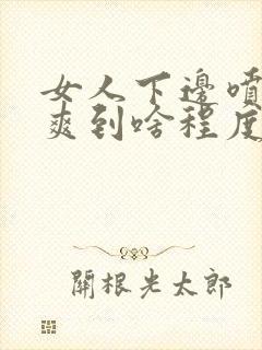 女人下边喷水是爽到啥程度