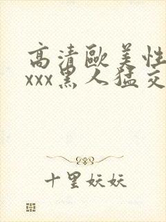 高清欧美性猛xxxx黑人猛交