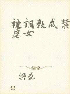 被调教成禁脔h虐女