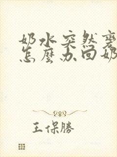 奶水突然变少了怎么办回奶了怎么追奶