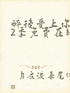 醉后爱上你 第2季免费在线观看