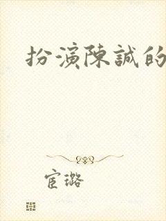 扮演陈诚的演员