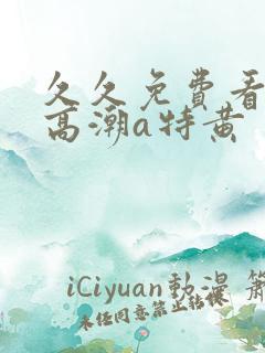 久久免费看少妇高潮a特黄