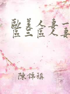 欧美人妻一区二区三区人妻丰满熟妇