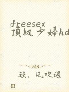 freesex顶级少妇hd性欢