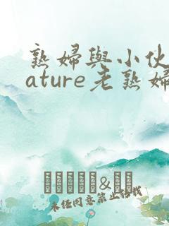 熟妇与小伙子mature老熟妇e