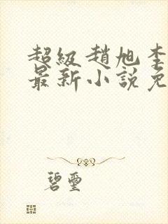 超级赵旭李晴晴最新小说免费阅读