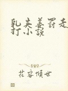 乳夹姜罚走绳鞭打小说