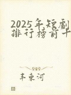 2025年短剧排行榜前十名