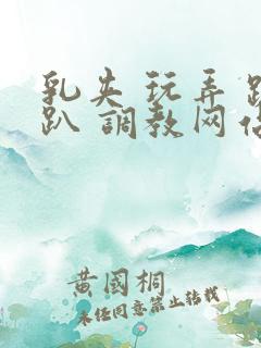 乳夹 玩弄 跪趴 调教网站