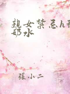 亲女禁忌h秘爱奶水