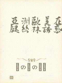 亚洲欧美在线美腿丝袜诱惑