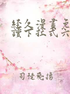 经久漫画免费阅读下拉式六漫画星球